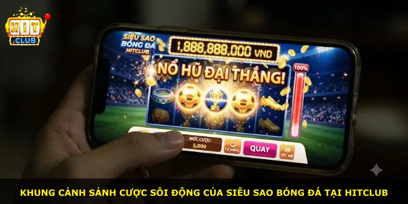 Khung cảnh sảnh cược sôi động của Siêu Sao Bóng Đá tại Hitclub
